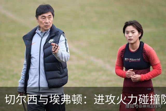 切尔西与埃弗顿：进攻火力碰撞防守顽强的考验
