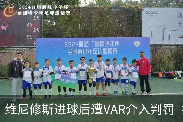 维尼修斯进球后遭VAR介入判罚 拉拽对手头发被红牌罚下
